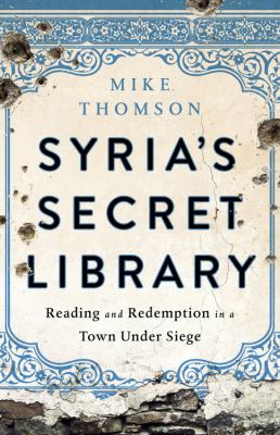 Syria's secret library : reading and redemption in a town under siege /