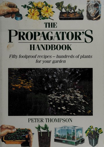 The propagator's handbook : fifty foolproof recipes, hundreds of plants for your garden /