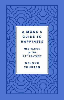 A monk's guide to happiness : meditation in the 21st century /