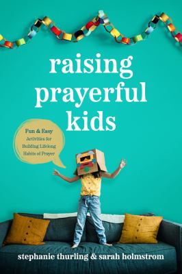 Raising prayerful kids : fun & easy activities for building lifelong habits of prayer /