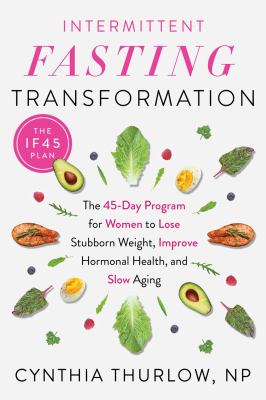 Intermittent fasting transformation : the 45-day program for women to lose stubborn weight, improve hormonal health, and slow aging /
