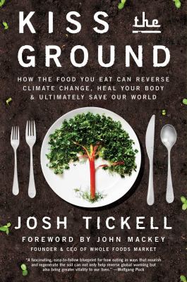 Kiss the ground : how the food you eat can reverse climate change, heal your body & ultimately save our world /