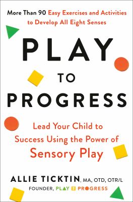 Play to progress : lead your child to success using the power of sensory play /