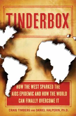 Tinderbox : how the West sparked the AIDS epidemic and how the world can finally overcome it /