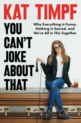 You can't joke about that [ebook] : Why everything is funny, nothing is sacred, and we're all in this together.