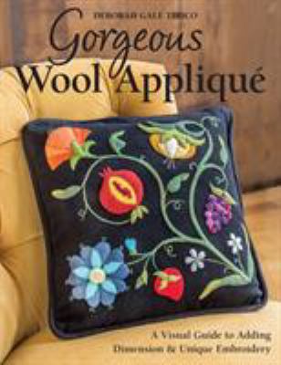 Gorgeous wool appliqué : a visual guide to adding dimension & unique embroidery /