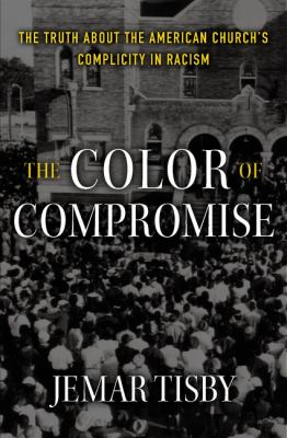 The color of compromise : the truth about the American church's complicity in racism /