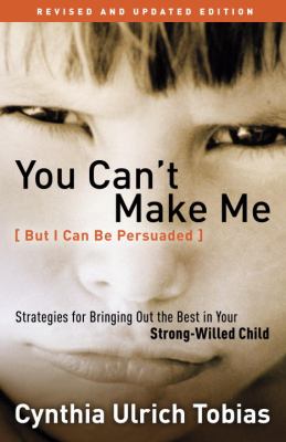 You can't make me (but I can be persuaded) : strategies for bringing out the best in your strong-willed child /