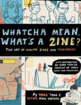 Whatcha mean, what's a zine? : the art of making zines and mini comics /