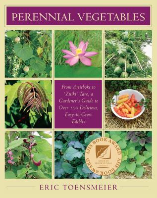 Perennial vegetables : from artichoke to 'zuiki' taro, a gardener's guide to over 100 delicious, easy-to-grow edibles /