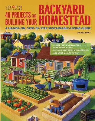 40 projects for building your backyard homestead : a hands-on, step-by-step sustainable-living guide /