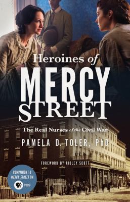 Heroines of Mercy Street : the real nurses of the civil war ;