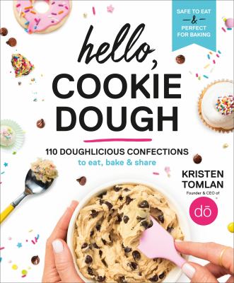 Hello, cookie dough : 110 doughlicious confections to eat, bake & share /