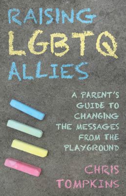 Raising LGBTQ allies : a parent's guide to changing the messages from the playground /