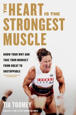 The heart is the strongest muscle : know your why and take your mindset from great to unstoppable /