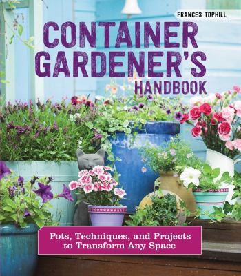 Container gardener's handbook : pots, techniques, and projects to transform any space /