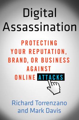 Digital assassination : protecting your reputation, brand, or business against online attacks /