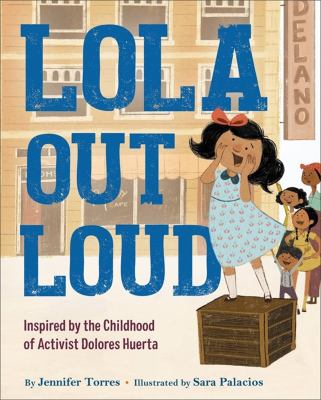 Lola out loud : inspired by the childhood of activist Dolores Huerta /