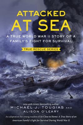Attacked at sea : a true World War II story of a family's fight for survival /