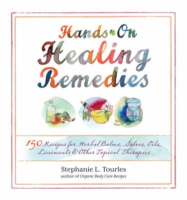 Hands-on healing remedies : 150 recipes for herbal balms, salves, oils, liniments & other topical therapies /