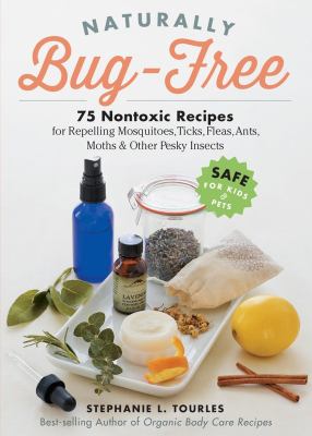 Naturally bug-free : 75 nontoxic recipes for repelling mosquitoes, ticks, fleas, ants, moths & other pesky insects /