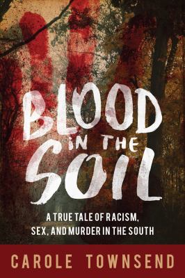 Blood in the soil : a true tale of racism, sex, and murder in the South /