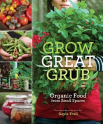 Grow great grub : organic food from small spaces /