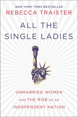 All the single ladies : unmarried women and the rise of an independent nation /