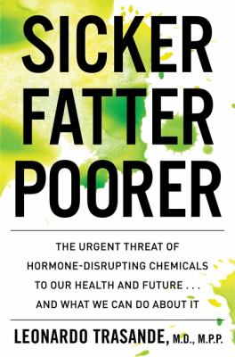 Sicker, fatter, poorer : the urgent threat of hormone-disrupting chemicals on our health and future ... and what we can do about it /