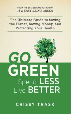 Go green, spend less, live better : the ultimate guide to saving the planet, saving money, and protecting your health /