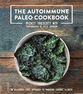 The autoimmune Paleo cookbook : an allergen-free approach to managing chronic illness /
