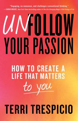 Unfollow your passion : how to create a life that matters to you /