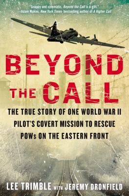 Beyond the call : the true story of one World War II pilot's covert mission to rescue POWs on the Eastern Front /