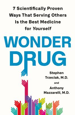 Wonder drug : 7 scientifically proven ways that serving others is the best medicine for yourself /