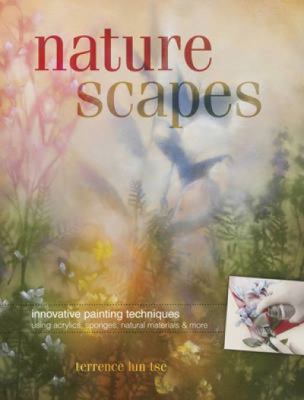 Naturescapes : innovative painting techniques using acrylics, sponges, natural materials & more /
