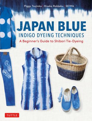 Japan blue : indigo dyeing techniques : a beginner's guide to shibori tie-dyeing /