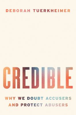Credible : why we doubt accusers and protect abusers /