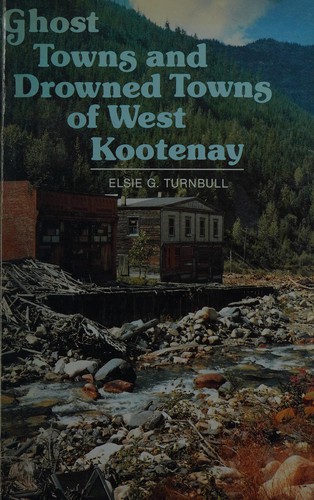 Ghost towns and drowned towns of West Kootenay /