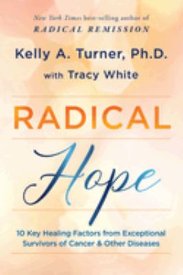 Radical hope : 10 key healing factors from exceptional survivors of cancer & other diseases /