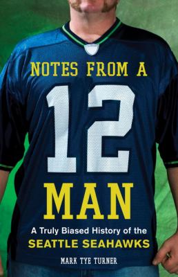 Notes from a 12 man : a truly biased history of the Seattle Seahawks /