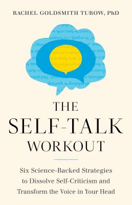 The self-talk workout : six science-backed strategies to dissolve self-criticism and transform the voice in your head /