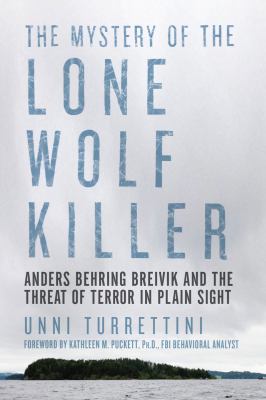 The mystery of the lone wolf killer : Anders Behring Breivik and the threat of terror in plain sight /