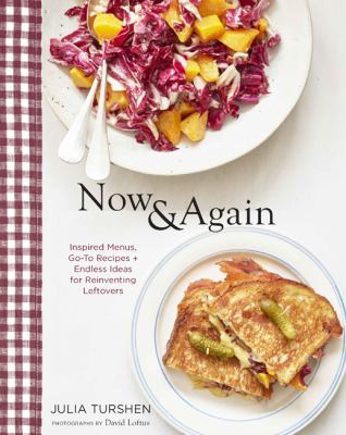 Now & again : go-to recipes, inspired menus + endless ideas for reinventing leftovers /