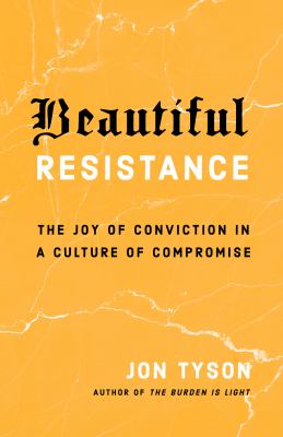 Beautiful resistance : the joy of conviction in a culture of compromise /