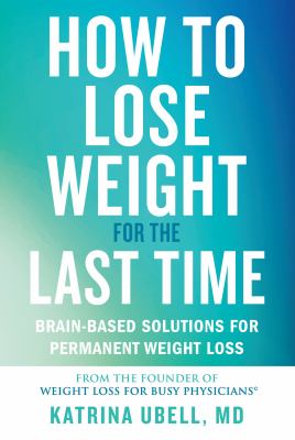How to lose weight for the last time : brain-based solutions for permanent weight loss /