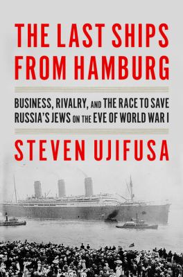 The last ships from Hamburg : business, rivalry, and the race to save Russia's Jews on the eve of World War I /