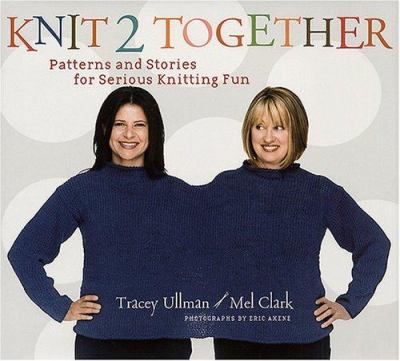 Knit 2 together : patterns and stories for serious knitting fun /