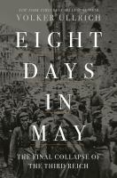Eight days in May : the final collapse of the Third Reich /
