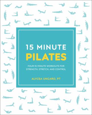 15-minute Pilates : four 15-minute workouts for strength, stretch, and control /