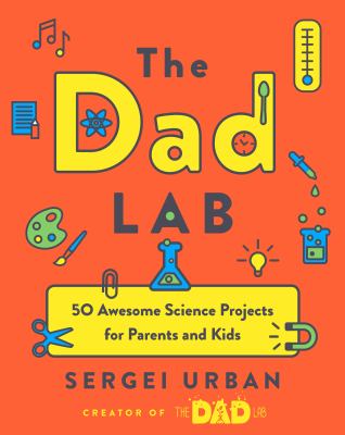 TheDadLab : 50 awesome science projects for parents and kids /
